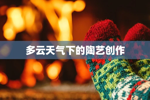 多云天气下的陶艺创作