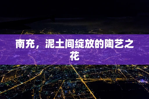 南充，泥土间绽放的陶艺之花