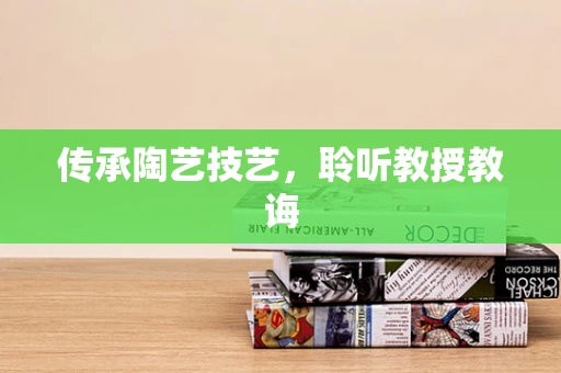 传承陶艺技艺，聆听教授教诲