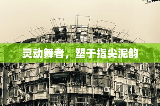 灵动舞者，塑于指尖泥韵