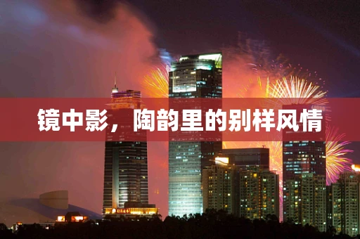 镜中影，陶韵里的别样风情