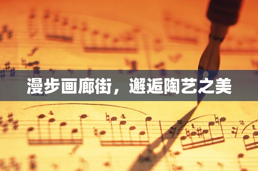漫步画廊街，邂逅陶艺之美