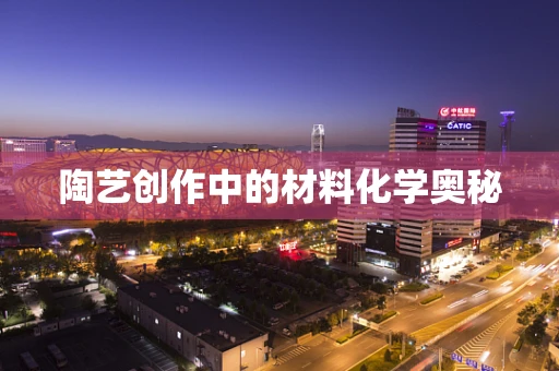 陶艺创作中的材料化学奥秘