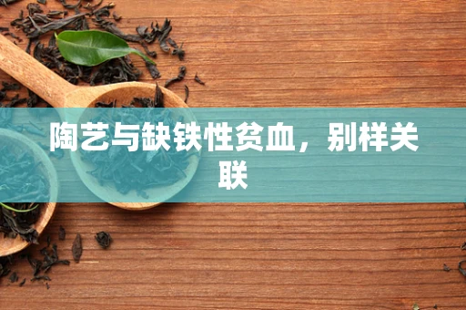 陶艺与缺铁性贫血，别样关联
