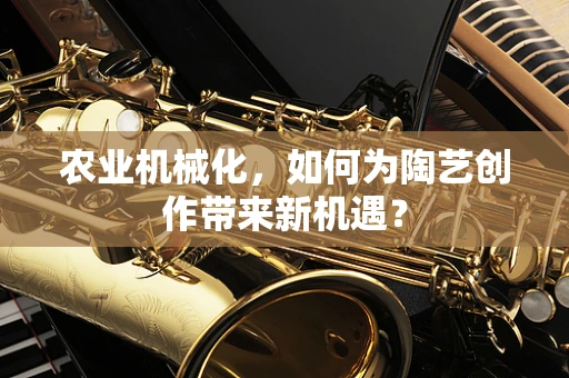 农业机械化，如何为陶艺创作带来新机遇？