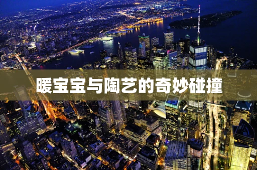 暖宝宝与陶艺的奇妙碰撞