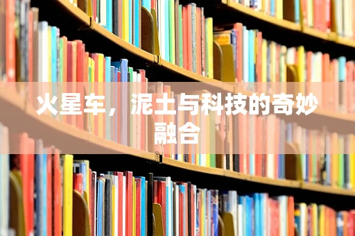 火星车，泥土与科技的奇妙融合
