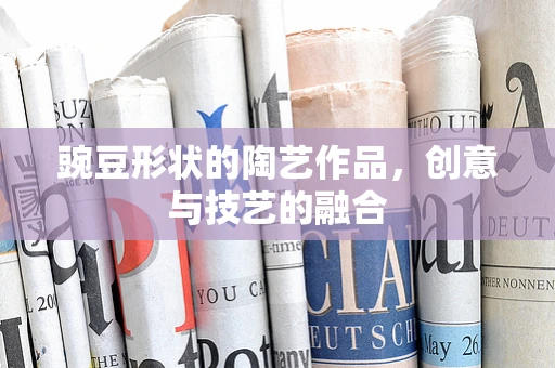豌豆形状的陶艺作品，创意与技艺的融合