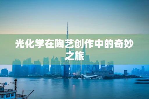光化学在陶艺创作中的奇妙之旅