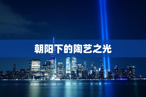 朝阳下的陶艺之光