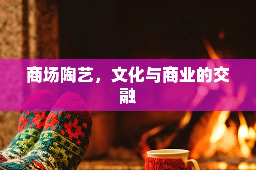 商场陶艺，文化与商业的交融