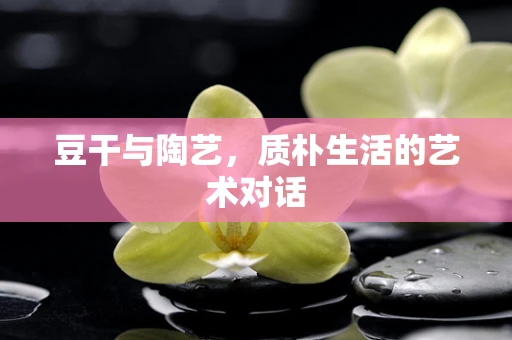 豆干与陶艺，质朴生活的艺术对话