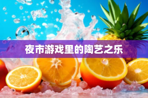 夜市游戏里的陶艺之乐