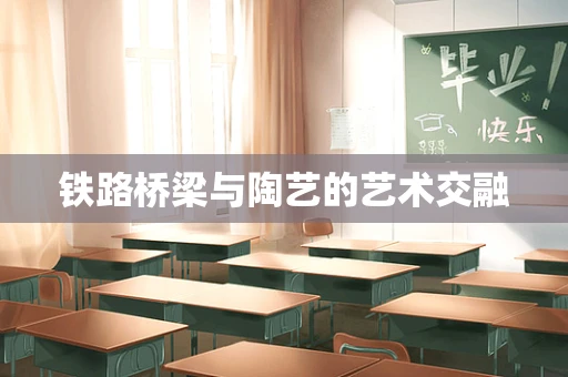 铁路桥梁与陶艺的艺术交融