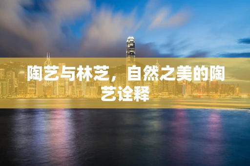 陶艺与林芝，自然之美的陶艺诠释