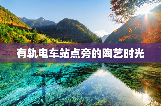 有轨电车站点旁的陶艺时光