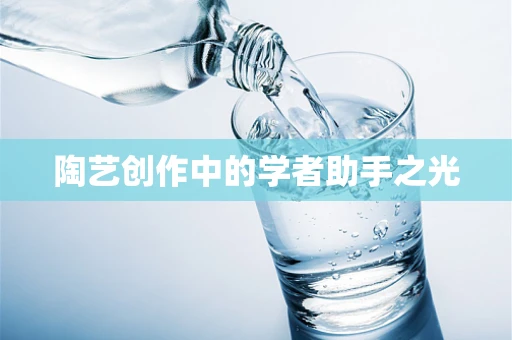 陶艺创作中的学者助手之光