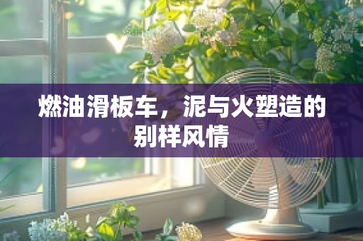 燃油滑板车，泥与火塑造的别样风情
