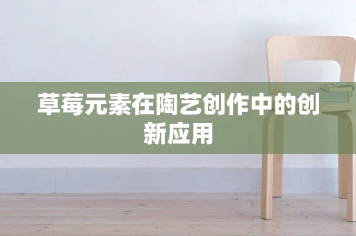 草莓元素在陶艺创作中的创新应用