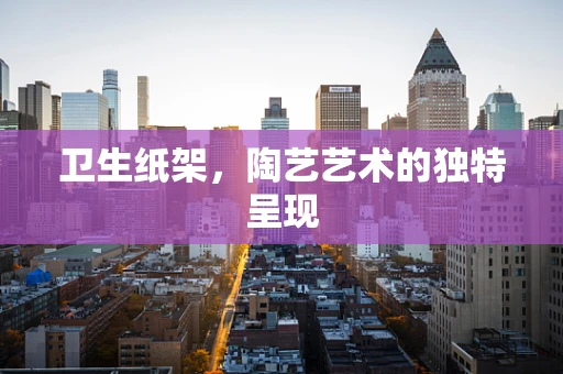 卫生纸架，陶艺艺术的独特呈现