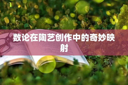 数论在陶艺创作中的奇妙映射