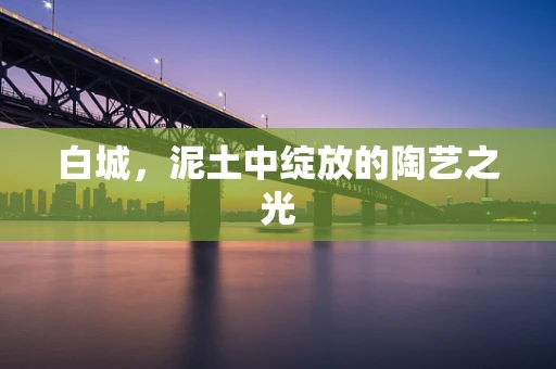白城，泥土中绽放的陶艺之光