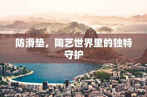 防滑垫，陶艺世界里的独特守护