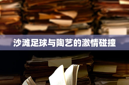 沙滩足球与陶艺的激情碰撞