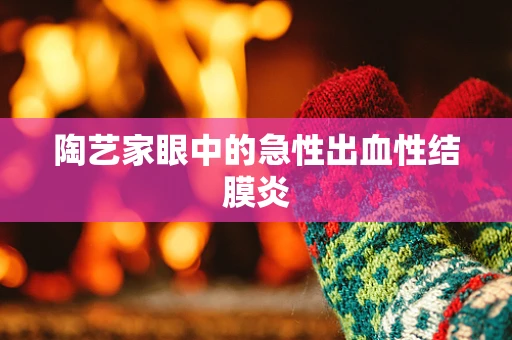 陶艺家眼中的急性出血性结膜炎