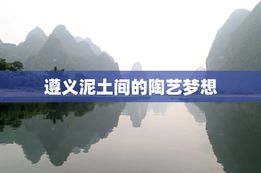 遵义泥土间的陶艺梦想