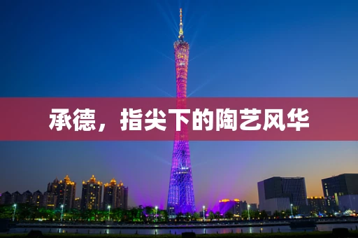承德，指尖下的陶艺风华