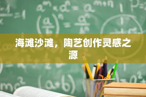 海滩沙滩，陶艺创作灵感之源
