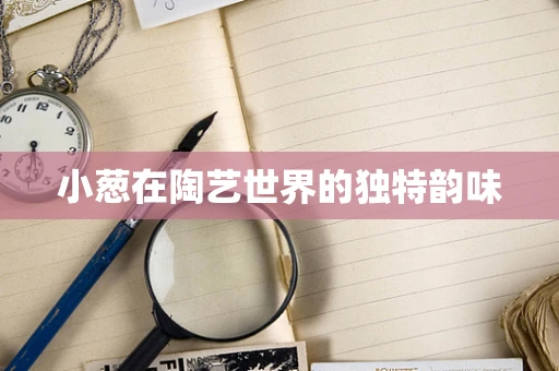 小葱在陶艺世界的独特韵味