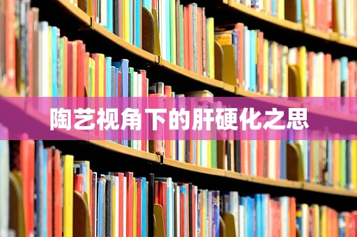 陶艺视角下的肝硬化之思