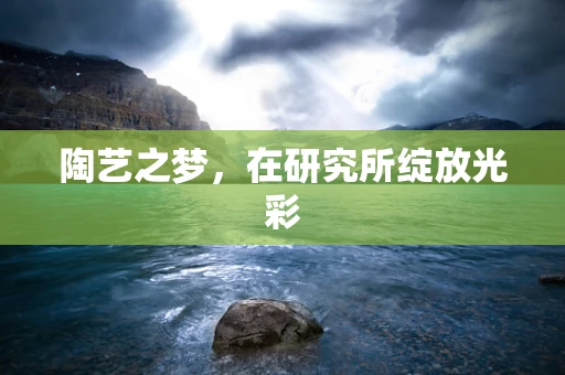 陶艺之梦，在研究所绽放光彩