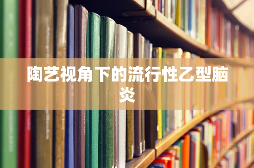 陶艺视角下的流行性乙型脑炎