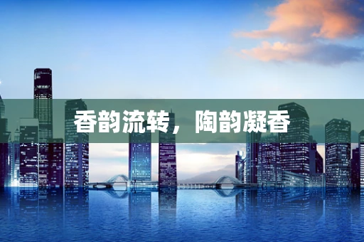 香韵流转，陶韵凝香