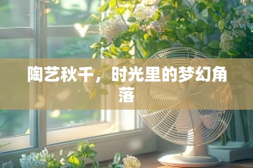 陶艺秋千，时光里的梦幻角落
