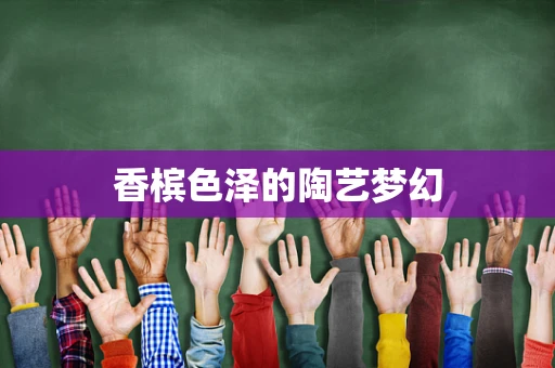 香槟色泽的陶艺梦幻