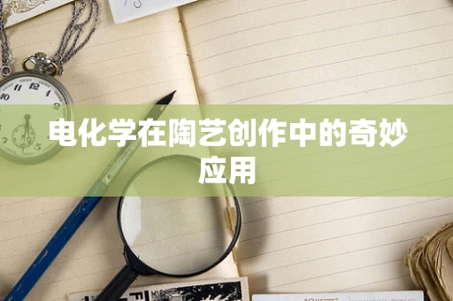 电化学在陶艺创作中的奇妙应用