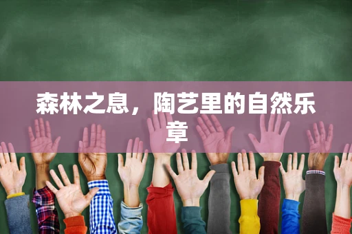 森林之息，陶艺里的自然乐章