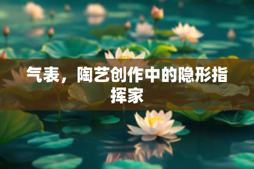 气表，陶艺创作中的隐形指挥家