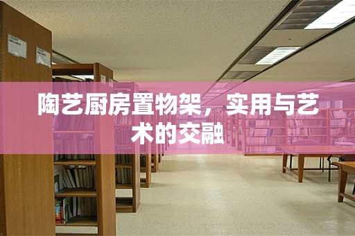 陶艺厨房置物架，实用与艺术的交融