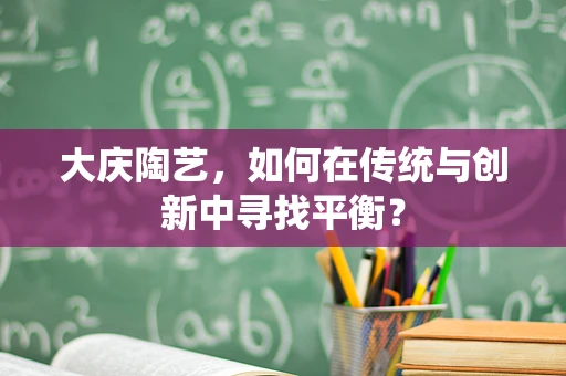 大庆陶艺，如何在传统与创新中寻找平衡？