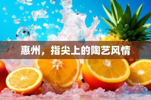 惠州，指尖上的陶艺风情