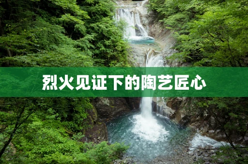 烈火见证下的陶艺匠心