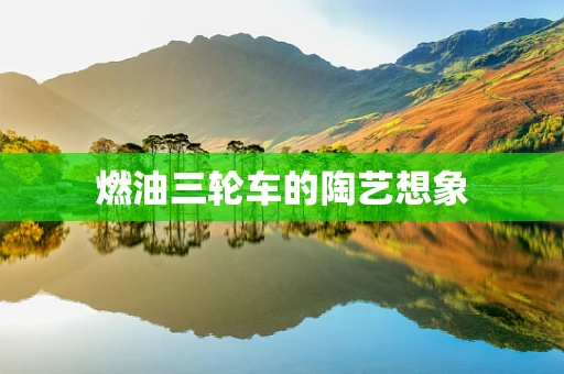 燃油三轮车的陶艺想象