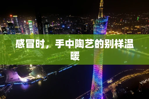 感冒时，手中陶艺的别样温暖