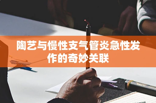 陶艺与慢性支气管炎急性发作的奇妙关联