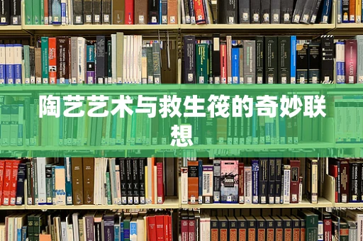 陶艺艺术与救生筏的奇妙联想